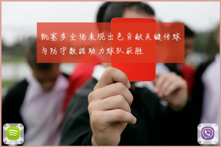 凯塞多全场表现出色贡献关键传球与防守数据助力球队获胜