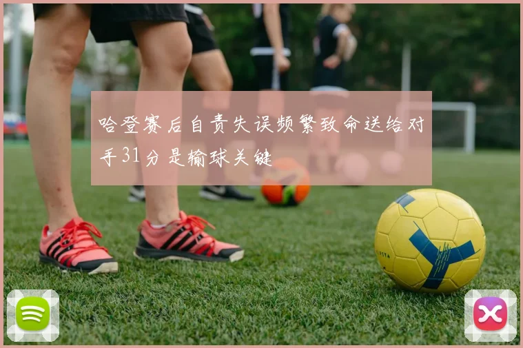 哈登赛后自责失误频繁致命送给对手31分是输球关键