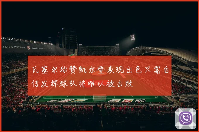 瓦塞尔称赞凯尔登表现出色只需自信发挥球队将难以被击败
