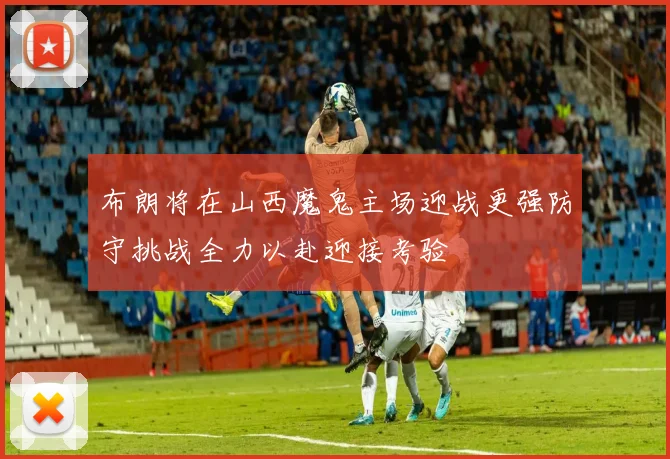 布朗将在山西魔鬼主场迎战更强防守挑战全力以赴迎接考验