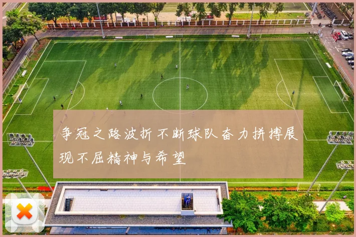 争冠之路波折不断球队奋力拼搏展现不屈精神与希望