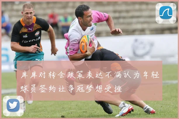 库库对转会政策表达不满认为年轻球员签约让争冠梦想受挫