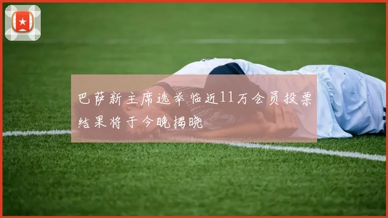 巴萨新主席选举临近11万会员投票结果将于今晚揭晓