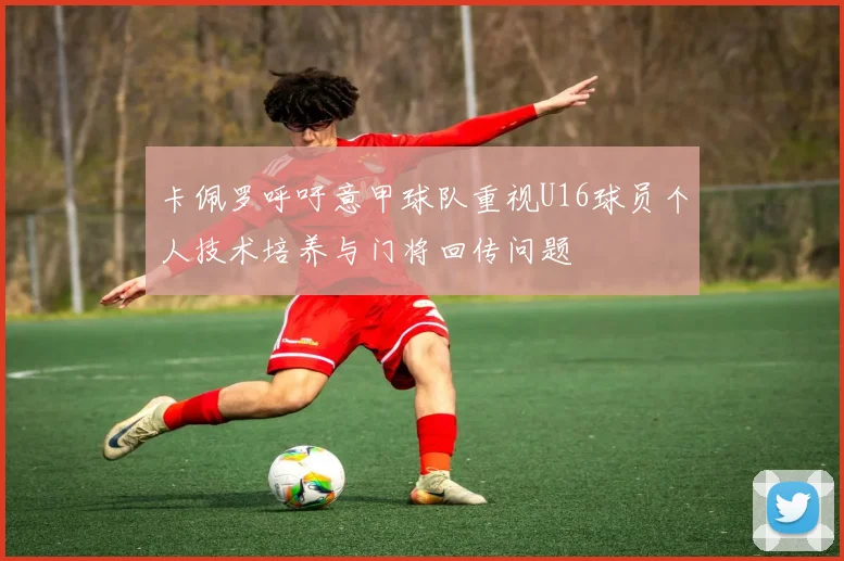 卡佩罗呼吁意甲球队重视U16球员个人技术培养与门将回传问题